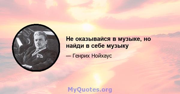 Не оказывайся в музыке, но найди в себе музыку