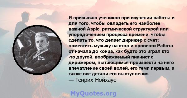 Я призываю учеников при изучении работы и для того, чтобы овладеть его наиболее важной Aspic, ритмической структурой или упорядочением процесса времени, чтобы сделать то, что делает дирижер с счет: поместить музыку на