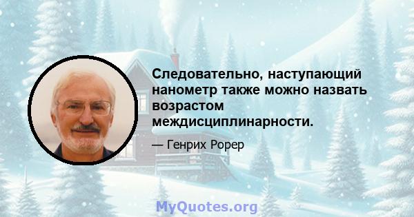 Следовательно, наступающий нанометр также можно назвать возрастом междисциплинарности.