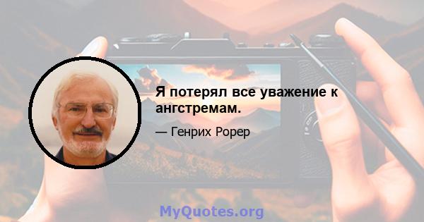 Я потерял все уважение к ангстремам.