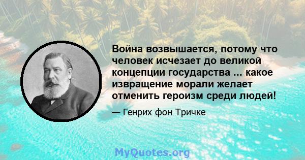 Война возвышается, потому что человек исчезает до великой концепции государства ... какое извращение морали желает отменить героизм среди людей!