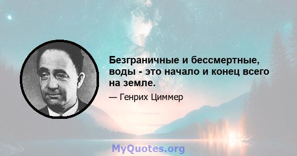 Безграничные и бессмертные, воды - это начало и конец всего на земле.