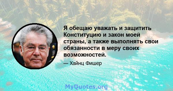 Я обещаю уважать и защитить Конституцию и закон моей страны, а также выполнять свои обязанности в меру своих возможностей.