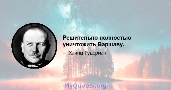 Решительно полностью уничтожить Варшаву.