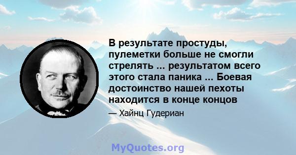 В результате простуды, пулеметки больше не смогли стрелять ... результатом всего этого стала паника ... Боевая достоинство нашей пехоты находится в конце концов