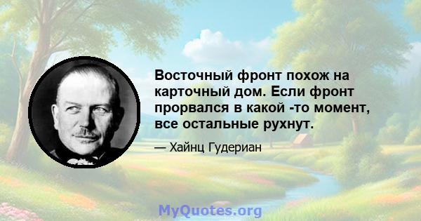 Восточный фронт похож на карточный дом. Если фронт прорвался в какой -то момент, все остальные рухнут.