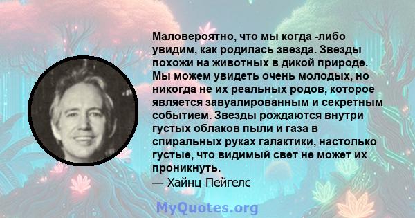 Маловероятно, что мы когда -либо увидим, как родилась звезда. Звезды похожи на животных в дикой природе. Мы можем увидеть очень молодых, но никогда не их реальных родов, которое является завуалированным и секретным