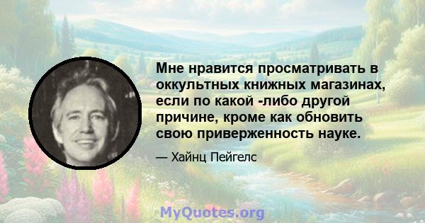 Мне нравится просматривать в оккультных книжных магазинах, если по какой -либо другой причине, кроме как обновить свою приверженность науке.