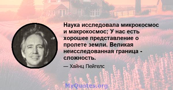 Наука исследовала микрокосмос и макрокосмос; У нас есть хорошее представление о пролете земли. Великая неисследованная граница - сложность.