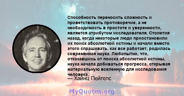 Способность переносить сложность и приветствовать противоречие, а не необходимость в простоте и уверенности, является атрибутом исследователя. Столетия назад, когда некоторые люди приостановили их поиск абсолютной