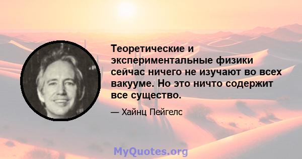 Теоретические и экспериментальные физики сейчас ничего не изучают во всех вакууме. Но это ничто содержит все существо.