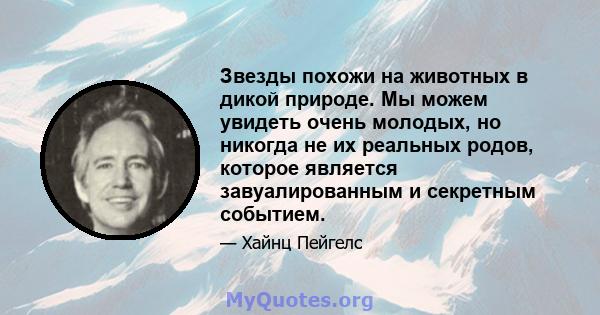 Звезды похожи на животных в дикой природе. Мы можем увидеть очень молодых, но никогда не их реальных родов, которое является завуалированным и секретным событием.