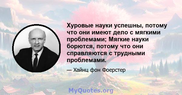 Хуровые науки успешны, потому что они имеют дело с мягкими проблемами; Мягкие науки борются, потому что они справляются с трудными проблемами.