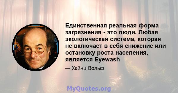 Единственная реальная форма загрязнения - это люди. Любая экологическая система, которая не включает в себя снижение или остановку роста населения, является Eyewash