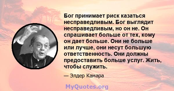 Бог принимает риск казаться несправедливым. Бог выглядит несправедливым, но он не. Он спрашивает больше от тех, кому он дает больше. Они не больше или лучше, они несут большую ответственность. Они должны предоставить