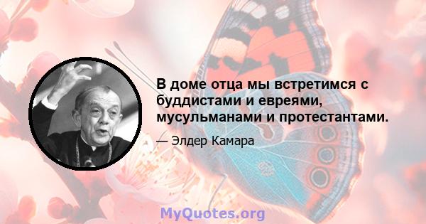 В доме отца мы встретимся с буддистами и евреями, мусульманами и протестантами.