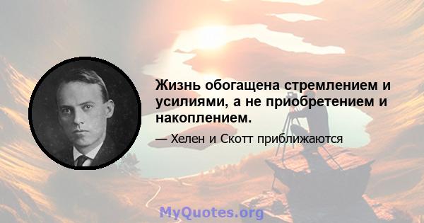 Жизнь обогащена стремлением и усилиями, а не приобретением и накоплением.