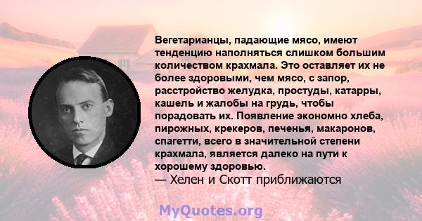 Вегетарианцы, падающие мясо, имеют тенденцию наполняться слишком большим количеством крахмала. Это оставляет их не более здоровыми, чем мясо, с запор, расстройство желудка, простуды, катарры, кашель и жалобы на грудь,