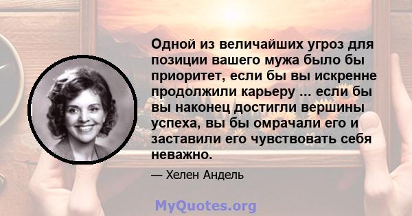 Одной из величайших угроз для позиции вашего мужа было бы приоритет, если бы вы искренне продолжили карьеру ... если бы вы наконец достигли вершины успеха, вы бы омрачали его и заставили его чувствовать себя неважно.