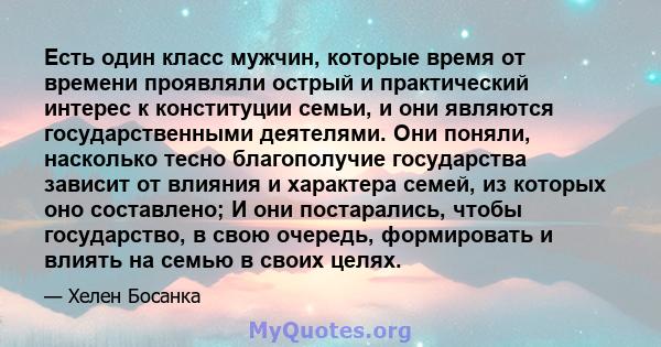 Есть один класс мужчин, которые время от времени проявляли острый и практический интерес к конституции семьи, и они являются государственными деятелями. Они поняли, насколько тесно благополучие государства зависит от