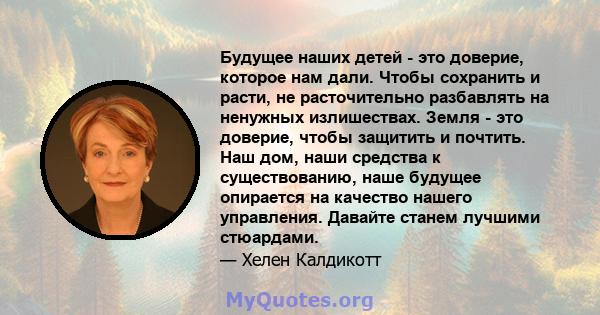 Будущее наших детей - это доверие, которое нам дали. Чтобы сохранить и расти, не расточительно разбавлять на ненужных излишествах. Земля - ​​это доверие, чтобы защитить и почтить. Наш дом, наши средства к существованию, 