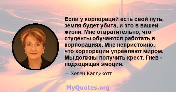 Если у корпораций есть свой путь, земля будет убита, и это в вашей жизни. Мне отвратительно, что студенты обучаются работать в корпорациях. Мне непристойно, что корпорации управляют миром. Мы должны получить крест. Гнев 