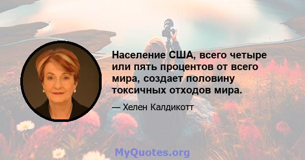 Население США, всего четыре или пять процентов от всего мира, создает половину токсичных отходов мира.