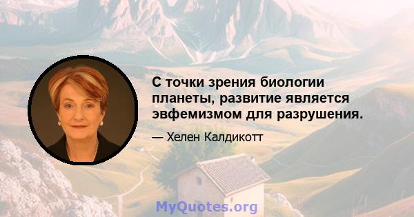 С точки зрения биологии планеты, развитие является эвфемизмом для разрушения.