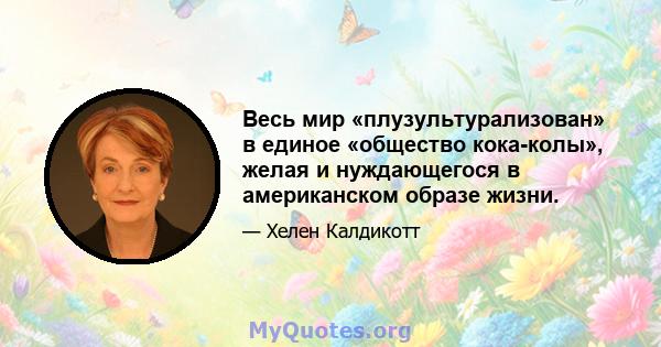 Весь мир «плузультурализован» в единое «общество кока-колы», желая и нуждающегося в американском образе жизни.