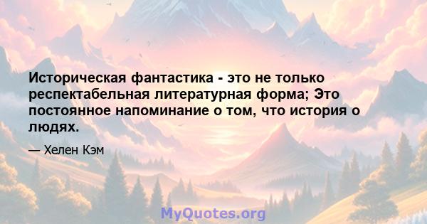 Историческая фантастика - это не только респектабельная литературная форма; Это постоянное напоминание о том, что история о людях.