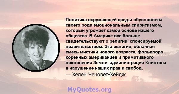 Политика окружающей среды обусловлена ​​своего рода эмоциональным спиритизмом, который угрожает самой основе нашего общества. В Америке все больше свидетельствуют о религии, спонсируемой правительством. Эта религия,