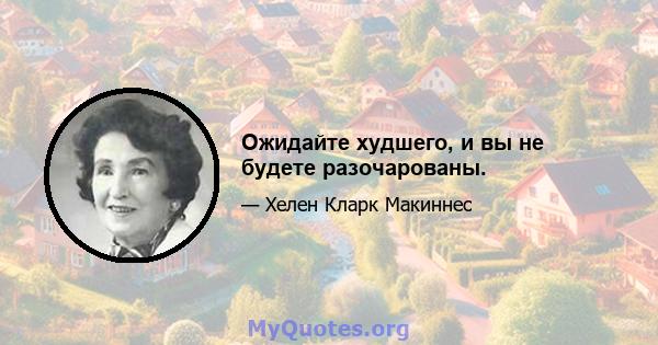 Ожидайте худшего, и вы не будете разочарованы.