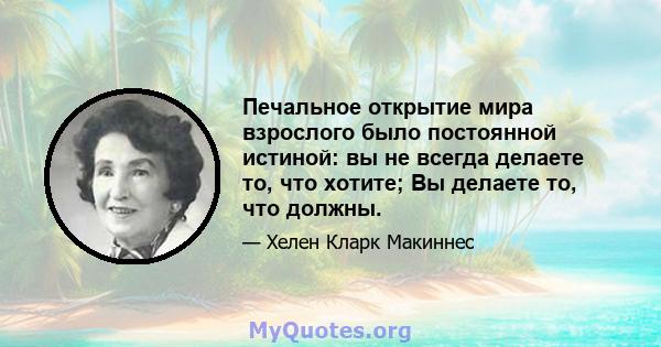 Печальное открытие мира взрослого было постоянной истиной: вы не всегда делаете то, что хотите; Вы делаете то, что должны.