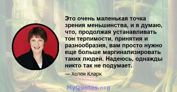 Это очень маленькая точка зрения меньшинства, и я думаю, что, продолжая устанавливать тон терпимости, принятия и разнообразия, вам просто нужно еще больше маргинализировать таких людей. Надеюсь, однажды никто так не