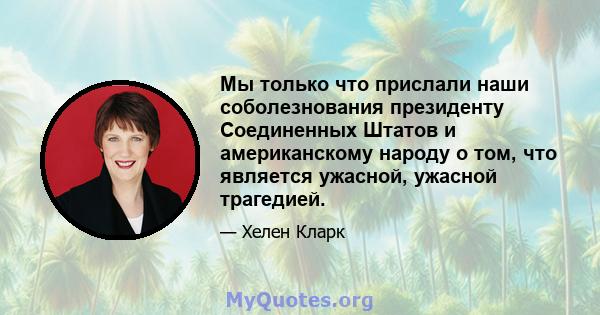 Мы только что прислали наши соболезнования президенту Соединенных Штатов и американскому народу о том, что является ужасной, ужасной трагедией.