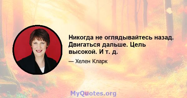 Никогда не оглядывайтесь назад. Двигаться дальше. Цель высокой. И т. д.