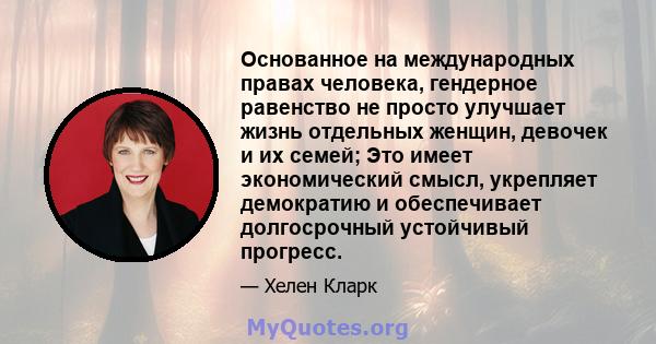 Основанное на международных правах человека, гендерное равенство не просто улучшает жизнь отдельных женщин, девочек и их семей; Это имеет экономический смысл, укрепляет демократию и обеспечивает долгосрочный устойчивый