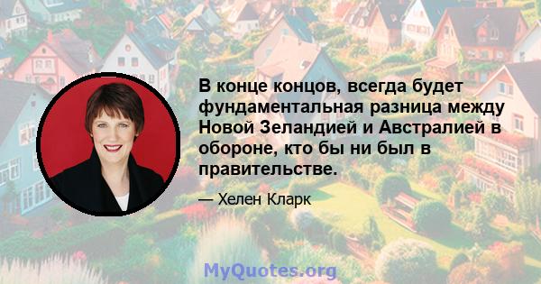 В конце концов, всегда будет фундаментальная разница между Новой Зеландией и Австралией в обороне, кто бы ни был в правительстве.