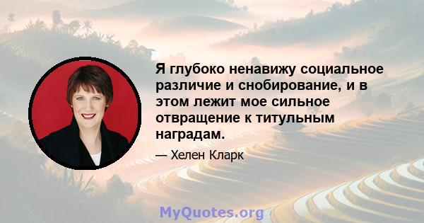 Я глубоко ненавижу социальное различие и снобирование, и в этом лежит мое сильное отвращение к титульным наградам.