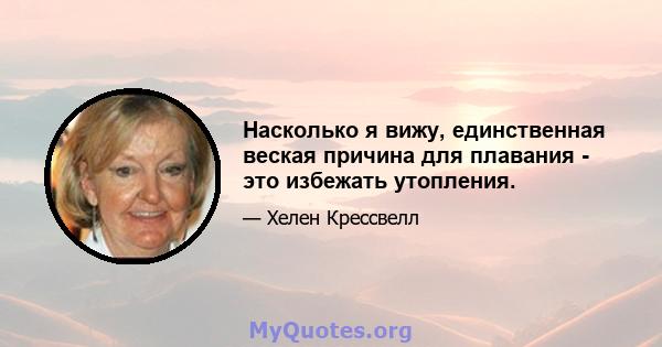 Насколько я вижу, единственная веская причина для плавания - это избежать утопления.