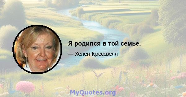 Я родился в той семье.