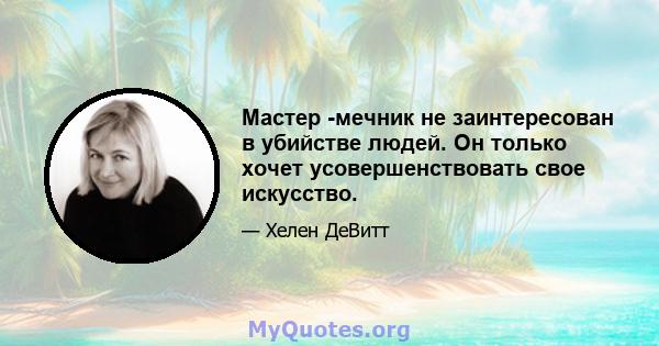 Мастер -мечник не заинтересован в убийстве людей. Он только хочет усовершенствовать свое искусство.