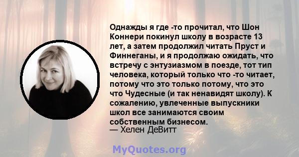 Однажды я где -то прочитал, что Шон Коннери покинул школу в возрасте 13 лет, а затем продолжил читать Пруст и Финнеганы, и я продолжаю ожидать, что встречу с энтузиазмом в поезде, тот тип человека, который только что