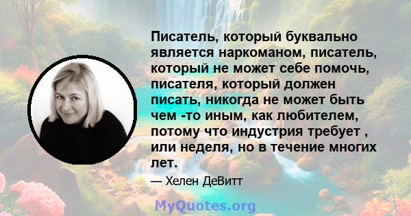 Писатель, который буквально является наркоманом, писатель, который не может себе помочь, писателя, который должен писать, никогда не может быть чем -то иным, как любителем, потому что индустрия требует , или неделя, но