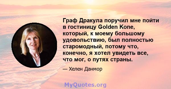 Граф Дракула поручил мне пойти в гостиницу Golden Kone, который, к моему большому удовольствию, был полностью старомодный, потому что, конечно, я хотел увидеть все, что мог, о путях страны.