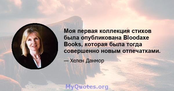 Моя первая коллекция стихов была опубликована Bloodaxe Books, которая была тогда совершенно новым отпечатками.