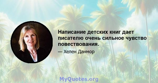 Написание детских книг дает писателю очень сильное чувство повествования.