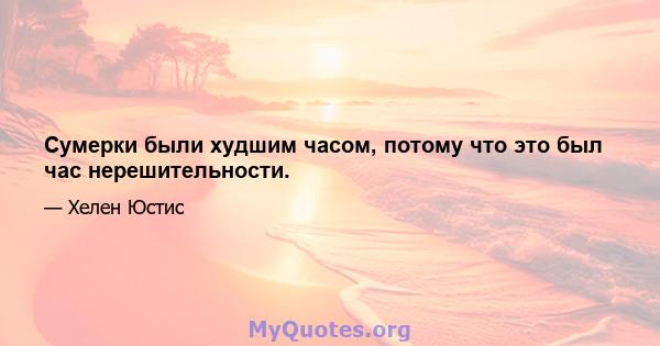 Сумерки были худшим часом, потому что это был час нерешительности.