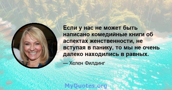 Если у нас не может быть написано комедийные книги об аспектах женственности, не вступая в панику, то мы не очень далеко находились в равных.