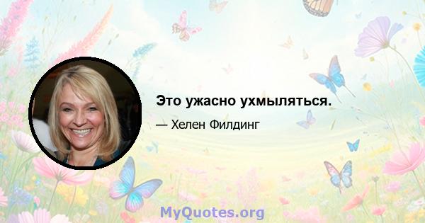 Это ужасно ухмыляться.